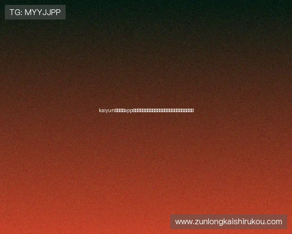 kaiyun体育官网app下载为足球迷提供全面的世界杯赛事直播与精彩集锦内容